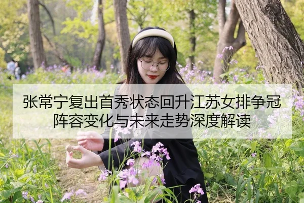 张常宁复出首秀状态回升江苏女排争冠阵容变化与未来走势深度解读