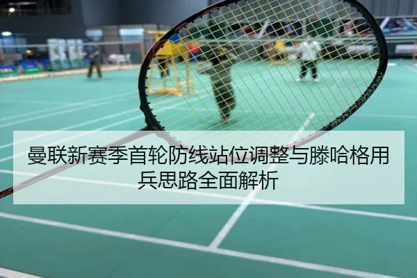 曼联新赛季首轮防线站位调整与滕哈格用兵思路全面解析