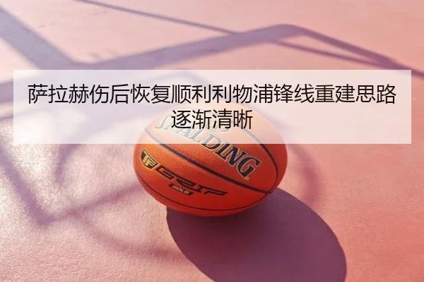 萨拉赫伤后恢复顺利利物浦锋线重建思路逐渐清晰