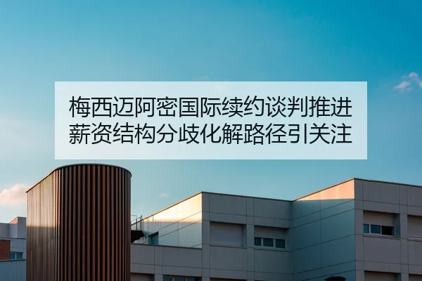 梅西迈阿密国际续约谈判推进 薪资结构分歧化解路径引关注